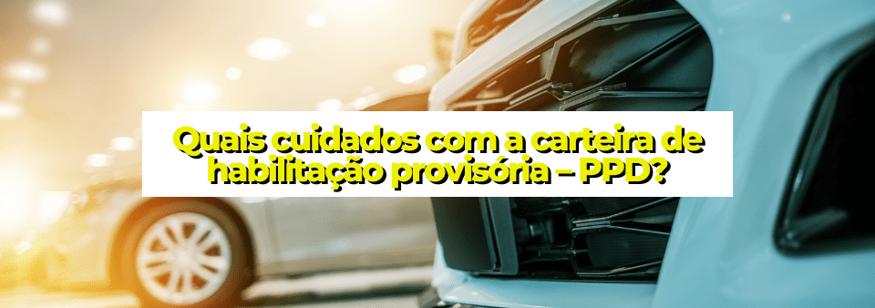 Quais cuidados com a carteira de habilitação provisória – PPD?
