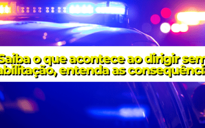 Saiba o que acontece ao dirigir sem habilitação, entenda as consequências
