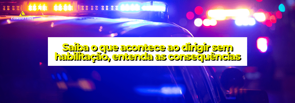 Saiba o que acontece ao dirigir sem habilitação, entenda as consequências